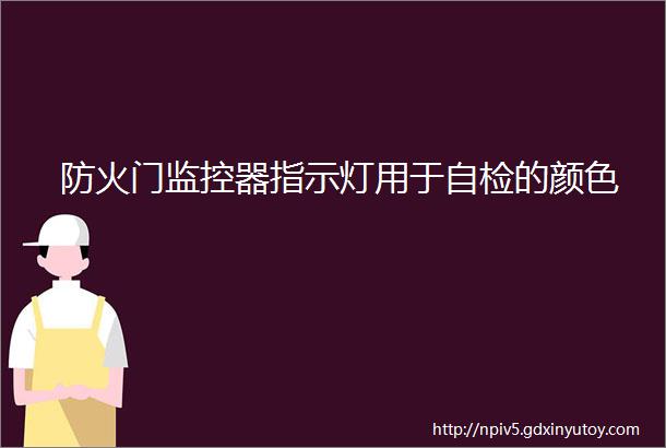 防火门监控器指示灯用于自检的颜色